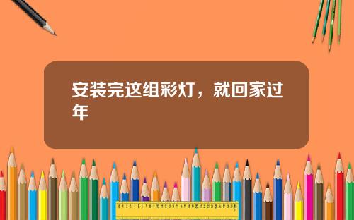 安装完这组彩灯，就回家过年
