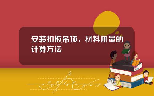 安装扣板吊顶，材料用量的计算方法