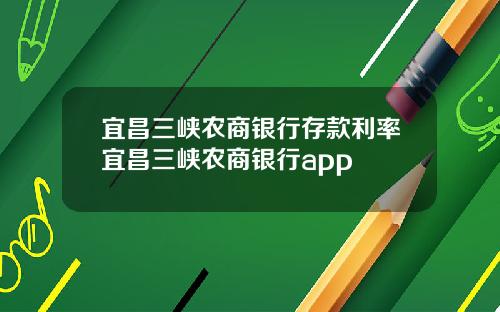 宜昌三峡农商银行存款利率宜昌三峡农商银行app