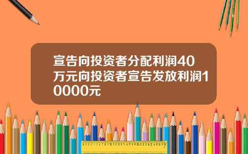 宣告向投资者分配利润40万元向投资者宣告发放利润10000元