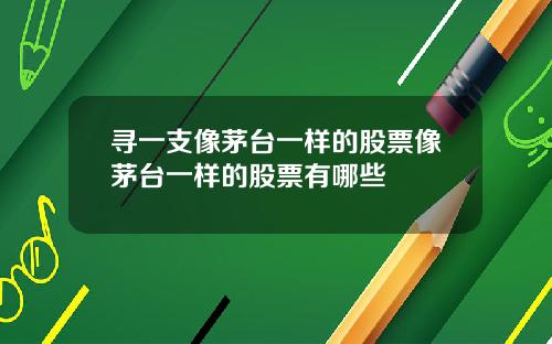 寻一支像茅台一样的股票像茅台一样的股票有哪些