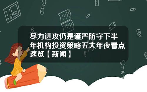 尽力进攻仍是谨严防守下半年机构投资策略五大年夜看点速览【新闻】