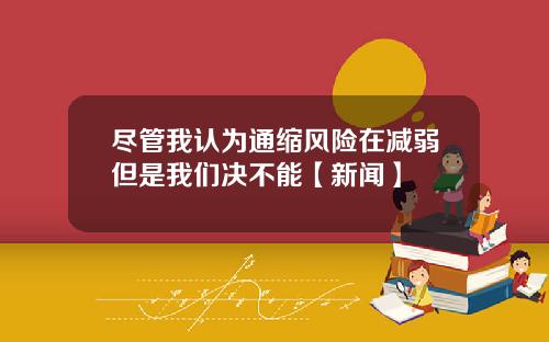 尽管我认为通缩风险在减弱但是我们决不能【新闻】