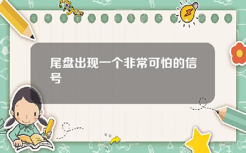 尾盘出现一个非常可怕的信号