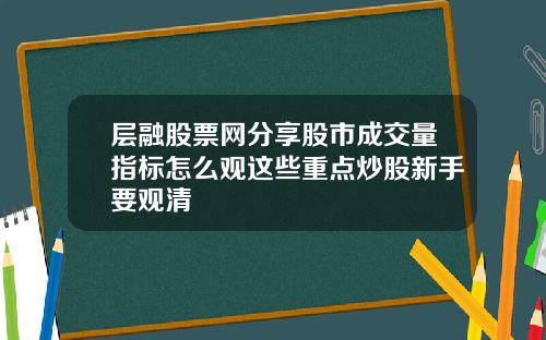 层融股票网分享股市成交量指标怎么观这些重点炒股新手要观清