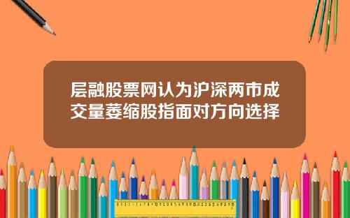 层融股票网认为沪深两市成交量萎缩股指面对方向选择