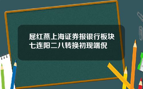 屈红燕上海证券报银行板块七连阳二八转换初现端倪
