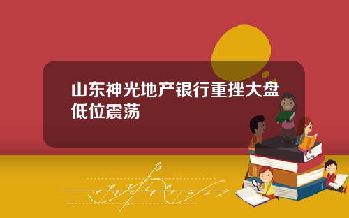 山东神光地产银行重挫大盘低位震荡