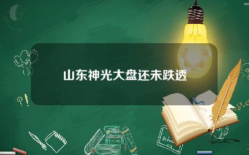 山东神光大盘还未跌透