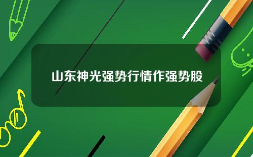 山东神光强势行情作强势股