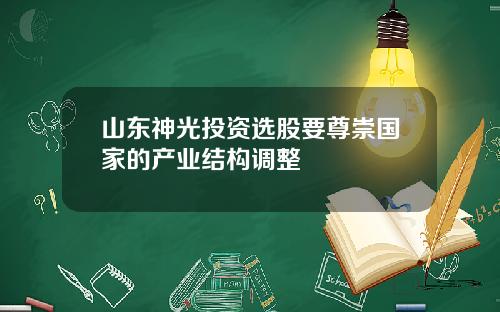 山东神光投资选股要尊崇国家的产业结构调整