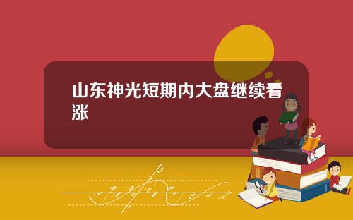 山东神光短期内大盘继续看涨