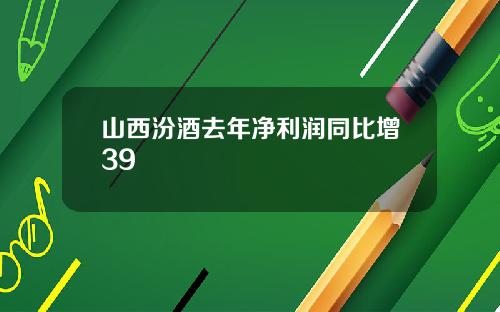 山西汾酒去年净利润同比增39