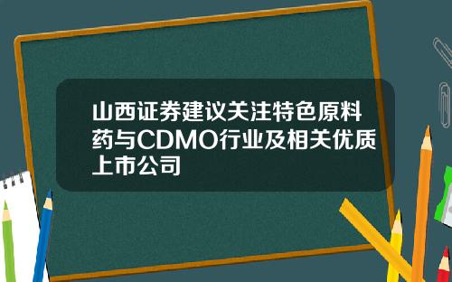 山西证券建议关注特色原料药与CDMO行业及相关优质上市公司