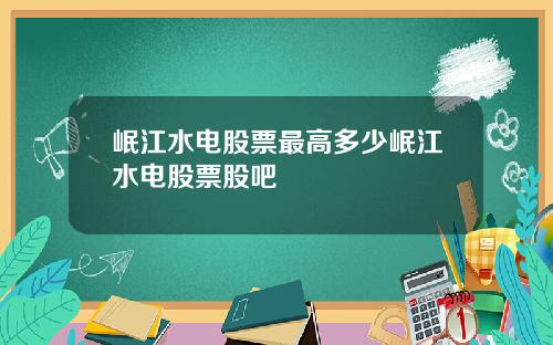 岷江水电股票最高多少岷江水电股票股吧