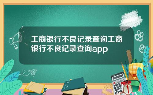 工商银行不良记录查询工商银行不良记录查询app
