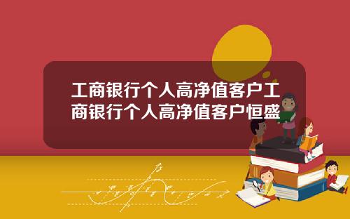 工商银行个人高净值客户工商银行个人高净值客户恒盛