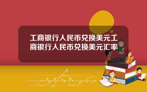 工商银行人民币兑换美元工商银行人民币兑换美元汇率