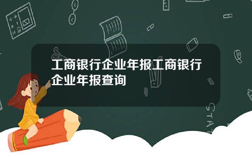 工商银行企业年报工商银行企业年报查询
