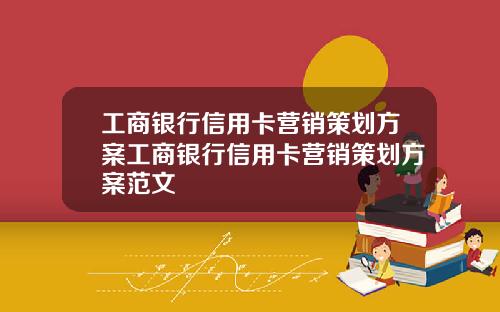 工商银行信用卡营销策划方案工商银行信用卡营销策划方案范文