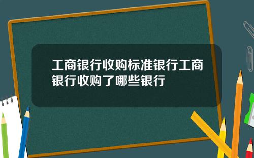 工商银行收购标准银行工商银行收购了哪些银行