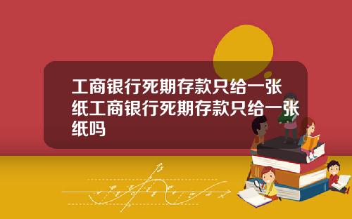 工商银行死期存款只给一张纸工商银行死期存款只给一张纸吗