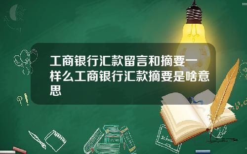 工商银行汇款留言和摘要一样么工商银行汇款摘要是啥意思