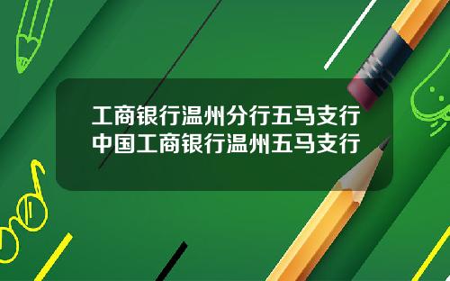 工商银行温州分行五马支行中国工商银行温州五马支行