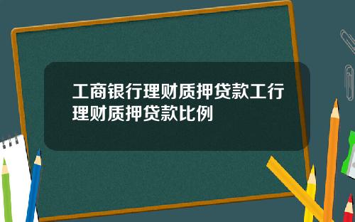 工商银行理财质押贷款工行理财质押贷款比例