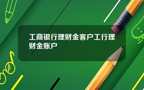 工商银行理财金客户工行理财金账户