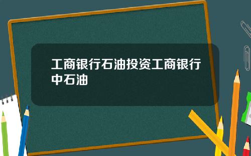 工商银行石油投资工商银行中石油