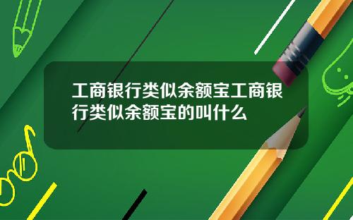 工商银行类似余额宝工商银行类似余额宝的叫什么