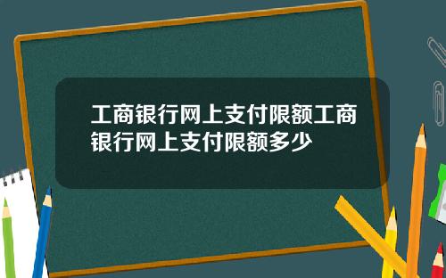 工商银行网上支付限额工商银行网上支付限额多少
