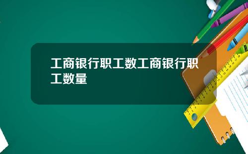 工商银行职工数工商银行职工数量