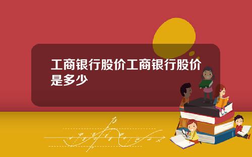 工商银行股价工商银行股价是多少