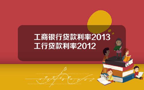 工商银行贷款利率2013工行贷款利率2012