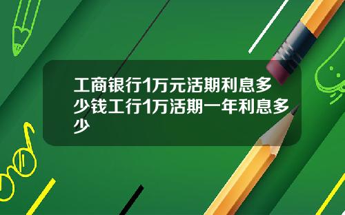 工商银行1万元活期利息多少钱工行1万活期一年利息多少