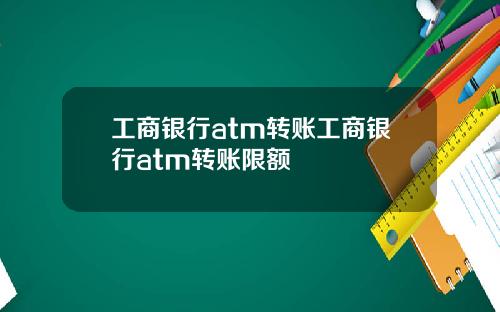 工商银行atm转账工商银行atm转账限额