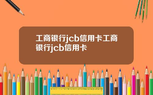 工商银行jcb信用卡工商银行jcb信用卡