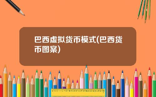 巴西虚拟货币模式(巴西货币图案)