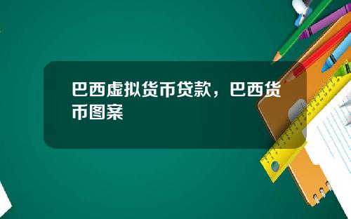 巴西虚拟货币贷款，巴西货币图案