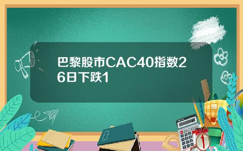 巴黎股市CAC40指数26日下跌1