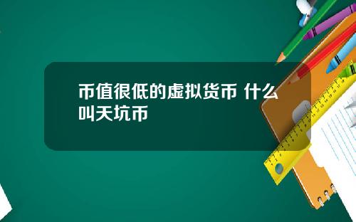 币值很低的虚拟货币 什么叫天坑币