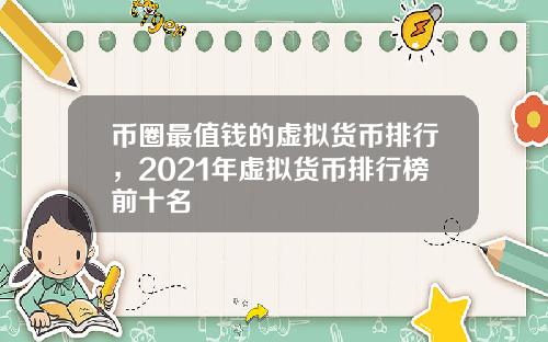 币圈最值钱的虚拟货币排行，2021年虚拟货币排行榜前十名