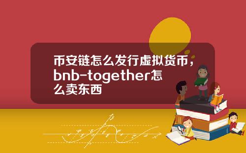 币安链怎么发行虚拟货币，bnb-together怎么卖东西