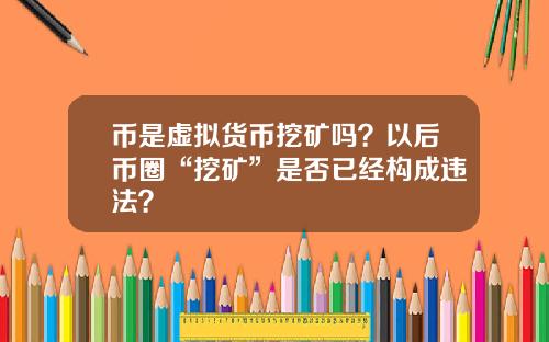 币是虚拟货币挖矿吗？以后币圈“挖矿”是否已经构成违法？