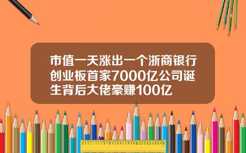 市值一天涨出一个浙商银行创业板首家7000亿公司诞生背后大佬豪赚100亿
