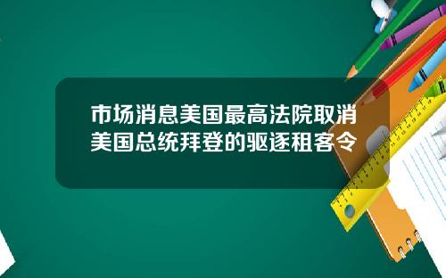 市场消息美国最高法院取消美国总统拜登的驱逐租客令
