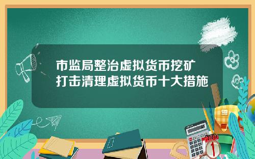 市监局整治虚拟货币挖矿 打击清理虚拟货币十大措施