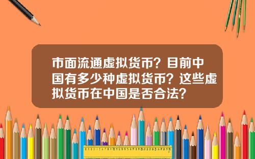 市面流通虚拟货币？目前中国有多少种虚拟货币？这些虚拟货币在中国是否合法？